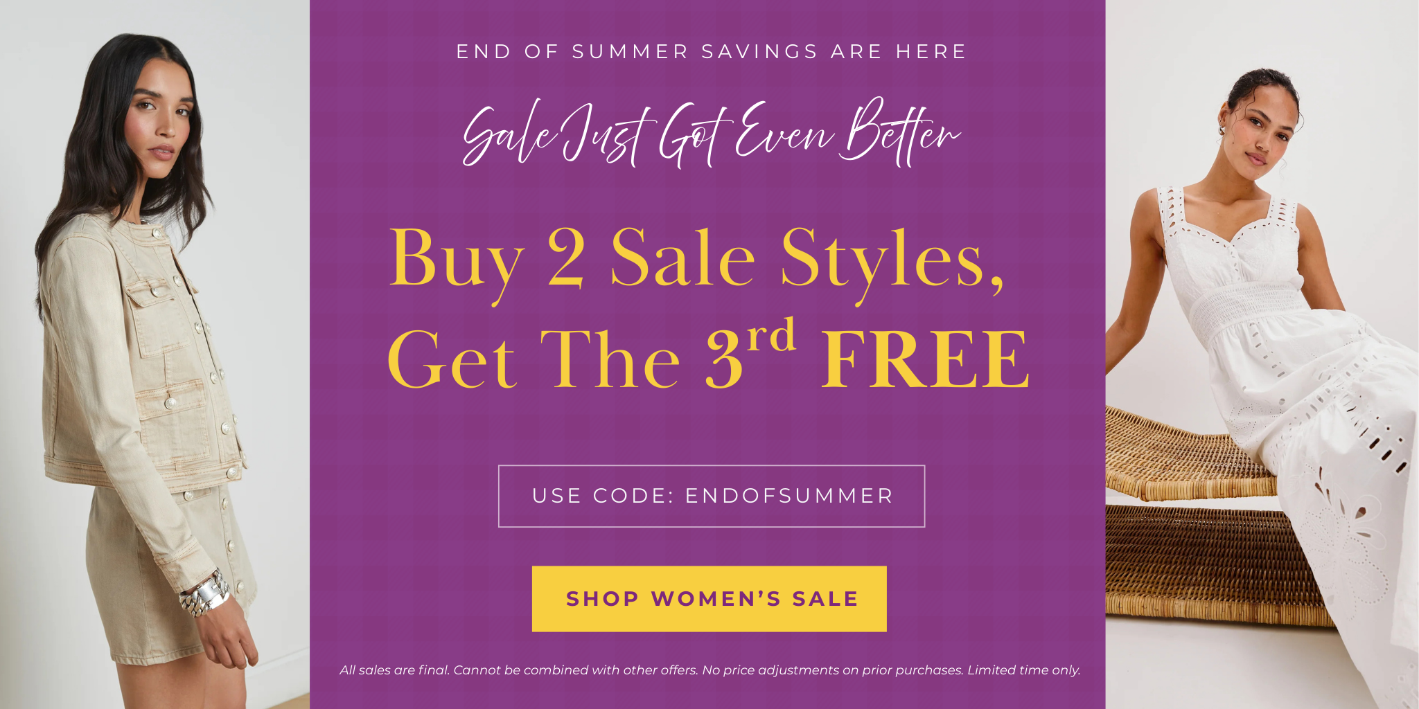 End of Summer Savings Are Here | Sale Just Got Even Better |Buy 2 Sale Styles, 
Get The 3rd FREE | Use Code: ENDOFSUMMER