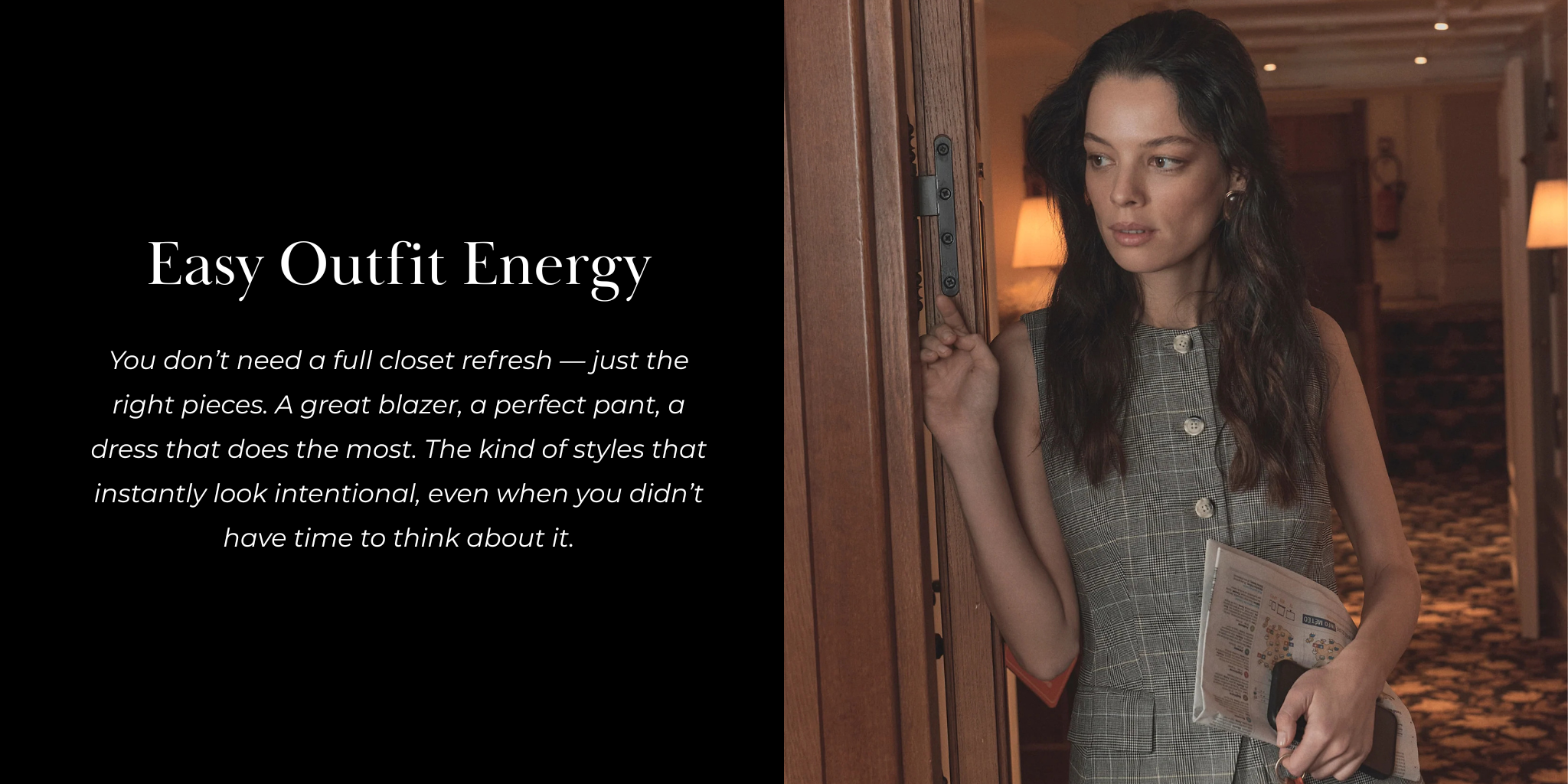 Easy Outfit Energy
You don’t need a full closet refresh — just the right pieces. A great blazer, a perfect pant, a dress that does the most. The kind of styles that instantly look intentional, even when you didn’t have time to think about it.
