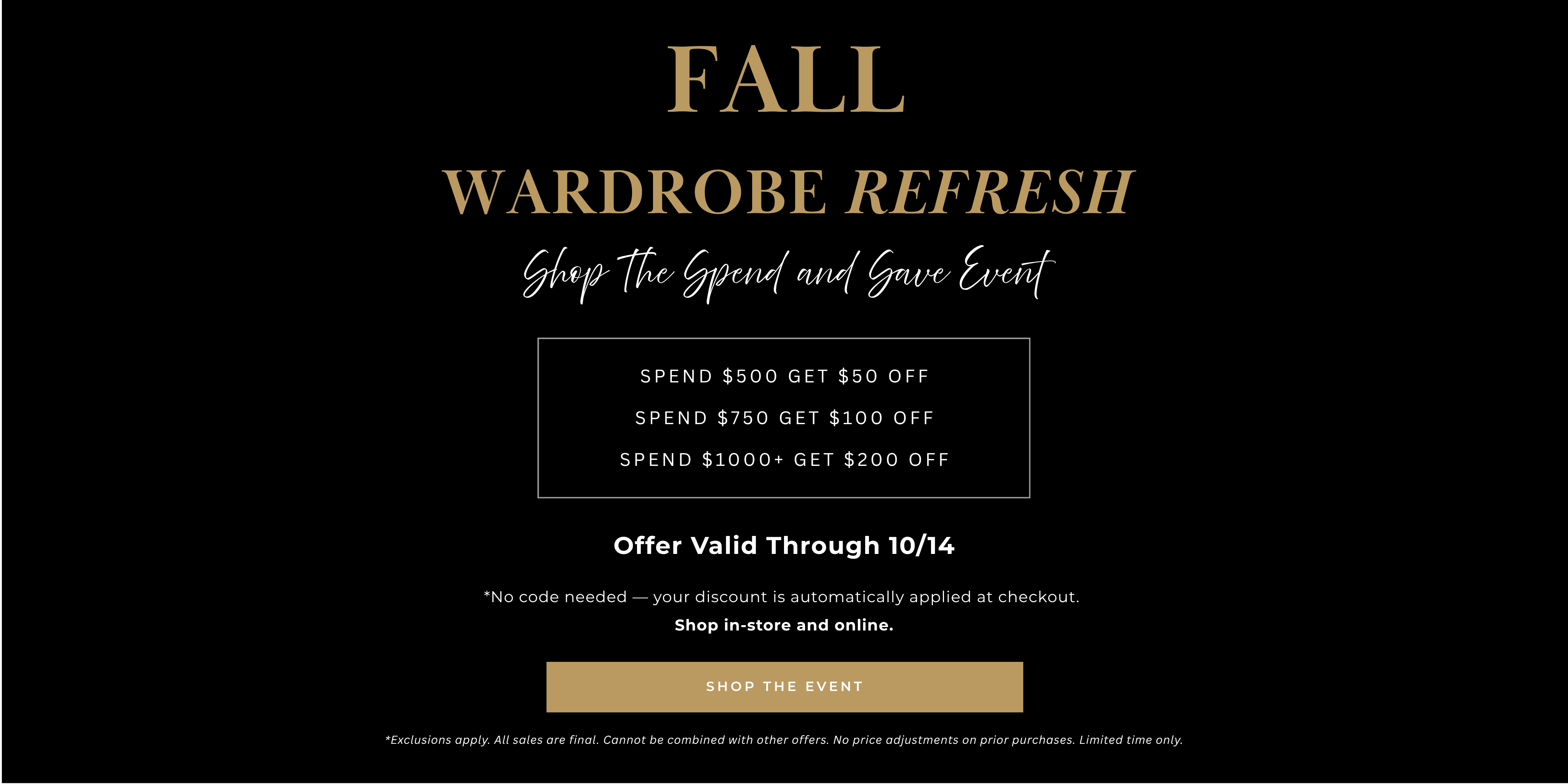 Fall Wardrobe Refresh | Shop The Spend and Save Event| Spend $500 get $50 off
Spend $750 get $100 off
Spend $1000+ get $200 off
Offer Valid Through 10/14. - No Code Needed - your discount automatically applied at checkout. Shop In Store and Online.